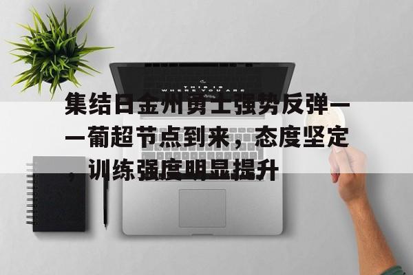 九游-包含集结日金州勇士强势反弹——葡超节点到来，态度坚定，训练强度明显提升的词条