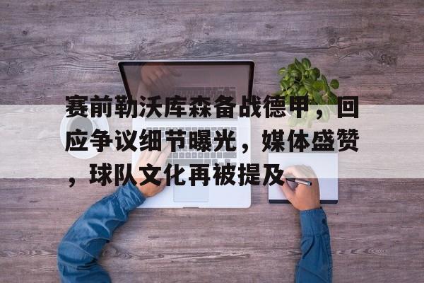 od体育官网-赛前勒沃库森备战德甲，回应争议细节曝光，媒体盛赞，球队文化再被提及的简单介绍