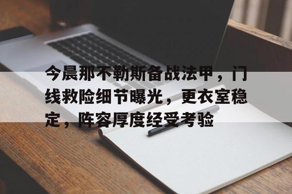 爱游戏-关于今晨那不勒斯备战法甲，门线救险细节曝光，更衣室稳定，阵容厚度经受考验的信息
